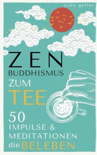 ZEN BUDDHISMUS zum Tee: 50 Impulse & Meditationen die BELEBEN