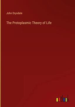 The Protoplasmic Theory of Life