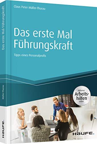 Das erste Mal Führungskraft - inkl. Arbeitshilfen online: Tipps eines Personalprofis (Haufe Fachbuch)