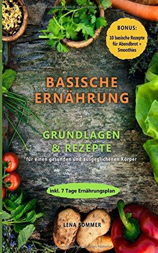 Basische Ernährung: Grundlagen & Rezepte für einen gesunden und ausgeglichenen Körper (Bonus: 10 Rezepte für Abendbrot & Smoothies + 7 Tage Ernährungsplan)