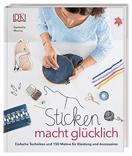 Sticken macht glücklich: Einfache Techniken und 150 Motive für Kleidung und Accessoires