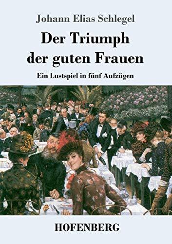 Der Triumph der guten Frauen: Ein Lustspiel in fünf Aufzügen