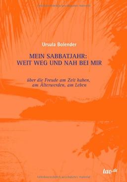 Mein Sabbatjahr: Weit weg und nah bei mir: über die Freude am Zeit haben, am Älterwerden, am Leben