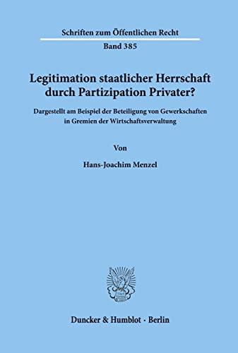 Legitimation staatlicher Herrschaft durch Partizipation Privater?: Dargestellt am Beispiel der Beteiligung von Gewerkschaften in Gremien der ... (Schriften Zum Offentlichen Recht, 385)