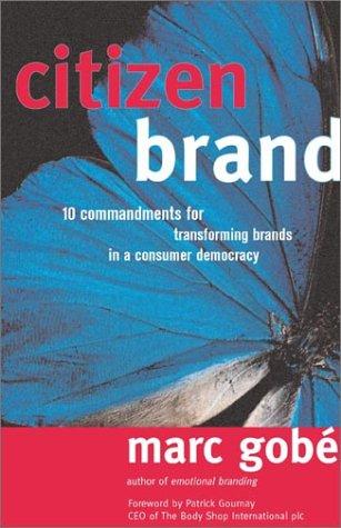 Citizen Brand: 10 Commandments for Transforming Brand Culture in a Consumer Democracy: 10 Commandments for Transforming Brands in a Consumer Democracy