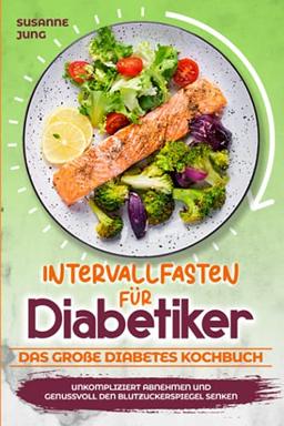 Intervallfasten für Diabetiker - Das große Diabetes Kochbuch: Unkompliziert abnehmen und genussvoll den Blutzuckerspiegel senken