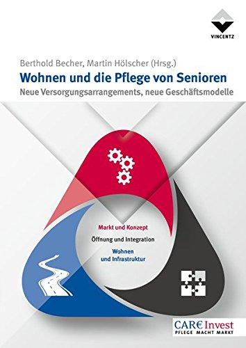 Wohnen und die Pflege von Senioren: Neue Versorgungsarrangements, neue Geschäftsmodelle (Care Invest)