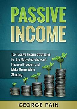 Passive Income: Top Passive Income Strategies for the Motivated who want Financial Freedom and Make Money While Sleeping