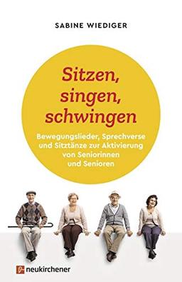 Sitzen, singen, schwingen: Bewegungslieder, Sprechverse und Sitztänze zur Aktivierung von Seniorinnen und Senioren