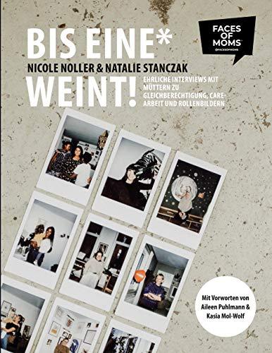 Bis eine* weint!: Ehrliche Interviews mit Müttern zu Gleichberechtigung, Care-Arbeit und Rollenbildern