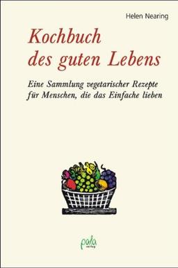 Kochbuch des guten Lebens: Eine Sammlung vegetarischer Rezepte für Menschen, die das Einfache lieben