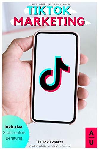 TikTok Marketing: So wirst du zum erfolgreichen TikTok Influencer. Das Grundlagen Buch mit einer Step-by-Step Anleitung und persönlichem free Coaching zum perfekten Einstieg in das neue Social Media