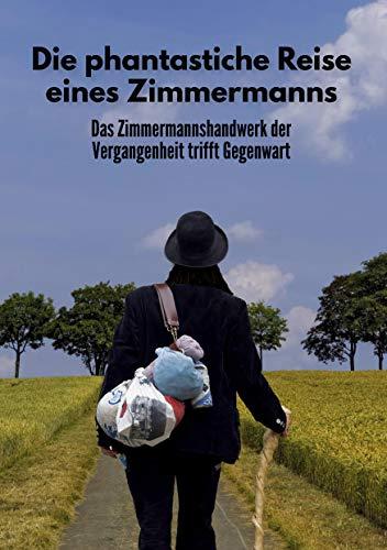 Die phantastische Reise eines Zimmermanns: Das Zimmermannshandwerk der Vergangenheit trifft Gegenwart