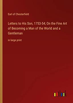 Letters to His Son, 1753-54; On the Fine Art of Becoming a Man of the World and a Gentleman: in large print