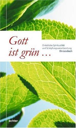 Gott ist grün...: Christliche Spiritualität und Schöpfungsverantwortung