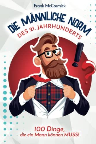 Die männliche Norm des 21. Jahrhunderts - 100 Dinge, die ein Mann können MUSS!