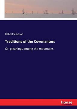 Traditions of the Covenanters: Or, gleanings among the mountains