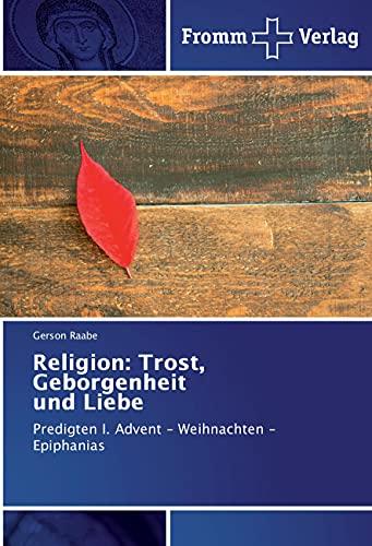 Religion: Trost, Geborgenheit und Liebe: Predigten I. Advent - Weihnachten - Epiphanias