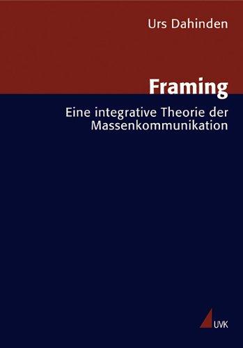 Framing: Eine integrative Theorie der Massenkommunikation (Forschungsfeld Kommunikation)