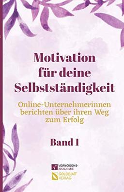 Motivation für deine Selbstständigkeit (Band 1): Online-Unternehmerinnen berichten über ihren Weg zum Erfolg