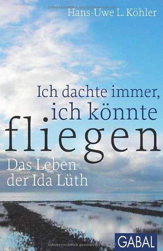 Ich dachte immer, ich könnte fliegen: Das Leben der Ida Lüth