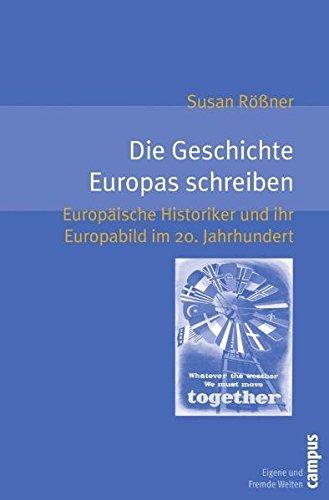 Die Geschichte Europas schreiben: Europäische Historiker und ihr Europabild im 20. Jahrhundert (Eigene und Fremde Welten)