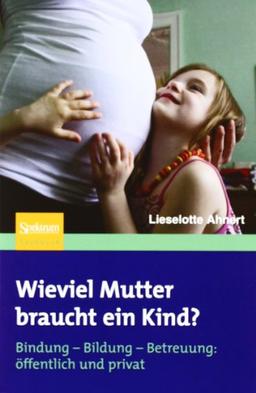 Wieviel Mutter braucht ein Kind?: Bindung - Bildung - Betreuung: öffentlich + privat: Bindung-Bildung-Betreuung: öffentlich und privat