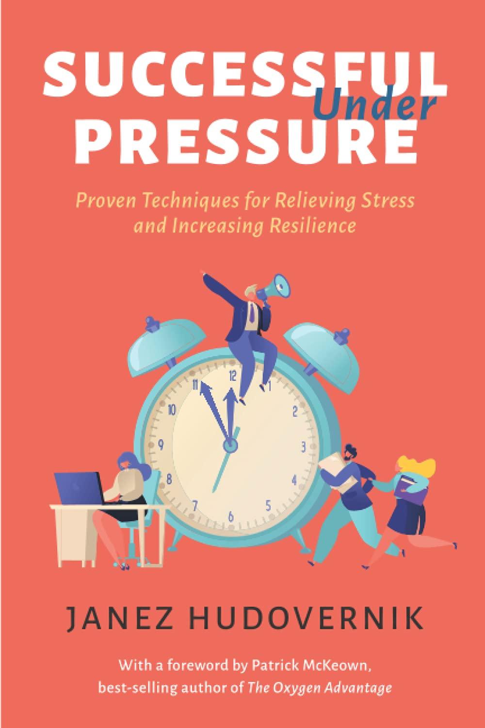 Successful Under Pressure: Proven Techniques for Relieving Stress and Increasing Resilience