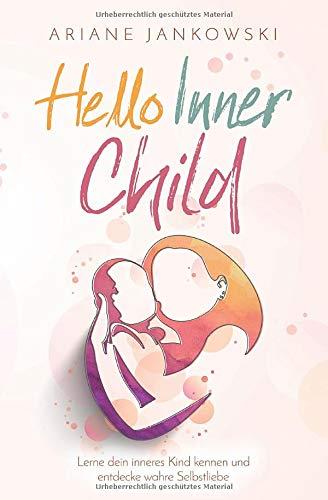 Hello Inner Child: Lerne dein inneres Kind kennen und entdecke wahre Selbstliebe