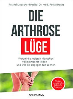 Die Arthrose-Lüge: Warum die meisten Menschen völlig umsonst leiden - und was Sie dagegen tun können - Mit dem sensationellen Selbsthilfe-Programm -