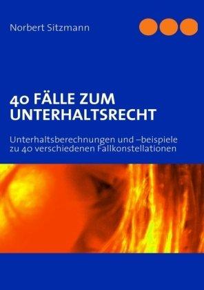 40 FÄLLE ZUM UNTERHALTSRECHT: Unterhaltsberechnungen und -beispiele zu 40 verschiedenen Fallkonstellationen