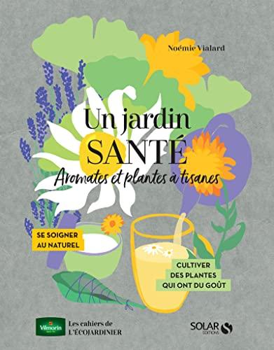 Un jardin santé : aromates et plantes à tisanes : se soigner au naturel, cultiver des plantes qui font du bien