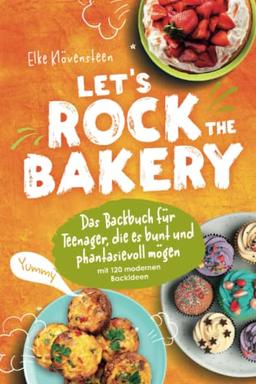 Let's Rock The Bakery - Das Backbuch für Teenager, die es bunt und phantasievoll mögen: mit 120 modernen Backideen