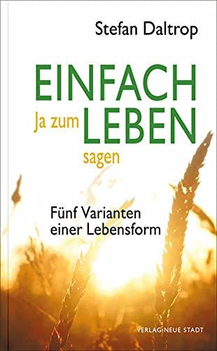 Einfach Ja zum Leben sagen: Fünf Varianten einer Lebensform (Spiritualität)