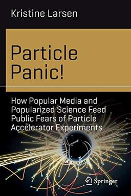 Particle Panic!: How Popular Media and Popularized Science Feed Public Fears of Particle Accelerator Experiments (Science and Fiction)