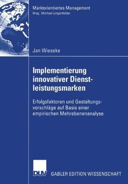 Implementierung innovativer Dienstleistungsmarken: Erfolgsfaktoren und Gestaltungsvorschläge auf Basis einer empirischen Mehrebenenanalyse (Marktorientiertes Management)