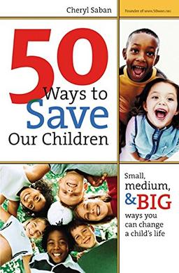 50 Ways to Save Our Children: Small, Medium, & Big Ways You Can Change a Child's Life