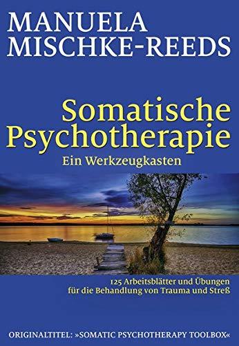 Somatische Psychotherapie - ein Werkzeugkasten: 125 Arbeitsblätter und Übungen für die Behandlung von Trauma und Streß