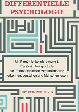 Differentielle Psychologie: Mit Persönlichkeitsforschung und Persönlichkeitsportraits die unterschiedlichen Persönlichkeiten erkennen, verstehen und Menschen lesen