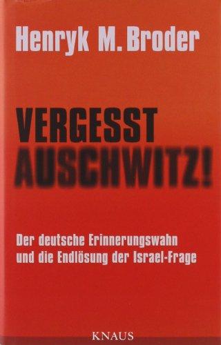 Vergesst Auschwitz!: Der deutsche Erinnerungswahn und die Endlösung der Israel-Frage