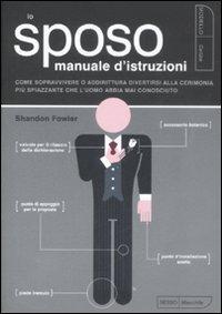 Lo sposo. Manuale d'istruzioni. Come sopravvivere o addirittura divertirsi alla cerimonia più spiazzante che l'uomo abbia mai conosciuto