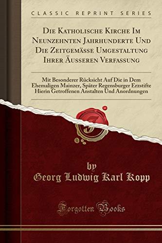 Die Katholische Kirche Im Neunzehnten Jahrhunderte Und Die Zeitgemäße Umgestaltung Ihrer Äusseren Verfassung: Mit Besonderer Rücksicht Auf Die in Dem ... Hierin Getroffenen Anstalten Und Anordnungen