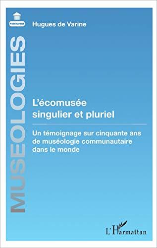 L'écomusée singulier et pluriel : un témoignage sur cinquante ans de muséologie communautaire dans le monde