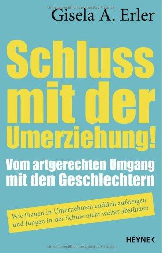 Schluss mit der Umerziehung!: Vom artgerechten Umgang mit den Geschlechtern. Wie Frauen in Unternehmen endlich aufsteigen und Jungen in der Schule nicht weiter abstürzen