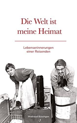 Die Welt ist meine Heimat | Lebenserinnerungen einer Reisenden