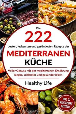 Mediterrane Küche: Die 222 besten, leckersten und gesündesten Rezepte der Mediterranen Küche  Voller Genuss mit der mediterranen Ernäh-rung länger, schlanker und gesünder leben.