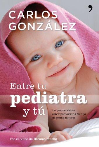 Entre tu pediatra y tú : lo que necesitas saber para criar a tu hijo de forma natural