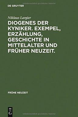 Diogenes der Kyniker. Exempel, Erzählung, Geschichte in Mittelalter und Früher Neuzeit.: Mit einem Essay zur Figur des Diogenes zwischen Kynismus, ... postmoderner Kritik (Frühe Neuzeit, Band 36)