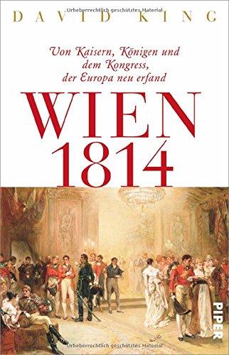 Wien 1814: Von Kaisern, Königen und dem Kongress, der Europa neu erfand