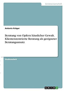 Beratung von Opfern häuslicher Gewalt. Klientenzentrierte Beratung als geeigneter Beratungsansatz